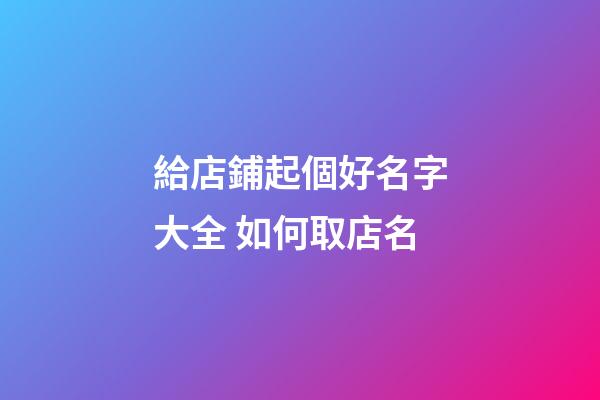 給店鋪起個好名字大全 如何取店名-第1張-店鋪起名-玄機派